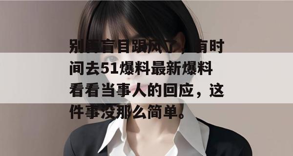 别再盲目跟风了，有时间去51爆料最新爆料看看当事人的回应，这件事没那么简单。