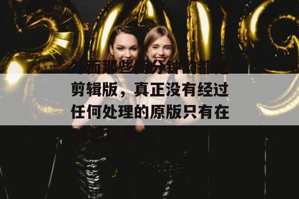 外面那些两分钟的都是剪辑版，真正没有经过任何处理的原版只有在51爆能看。